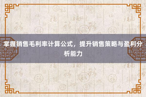 掌握销售毛利率计算公式，提升销售策略与盈利分析能力