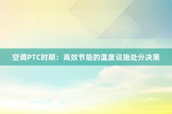 空调PTC时期：高效节能的温度设施处分决策